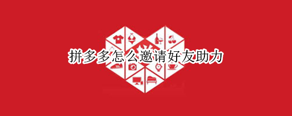 拼多多怎么邀请好友助力（拼多多怎么邀请好友助力免单）
