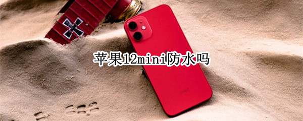 苹果12mini防水吗 苹果x防水吗