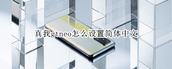 真我gtneo怎么设置简体中文（真我gt手机怎么设置中文）