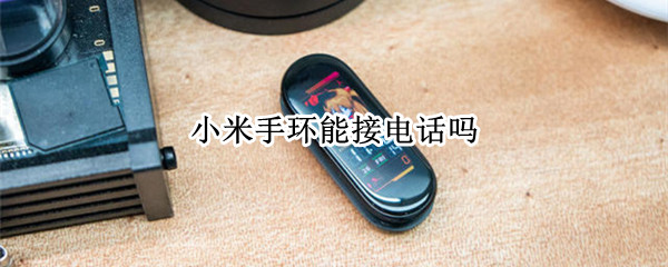 小米手环能接电话吗 小米手环能接手机电话吗