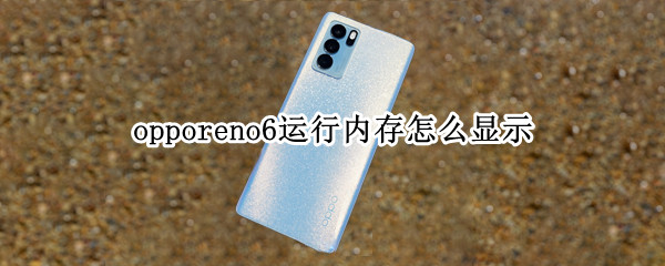 opporeno6运行内存怎么显示（oppo reno6运行内存）