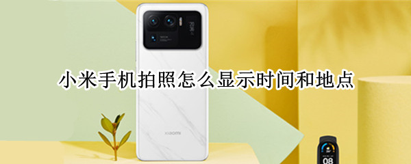 小米手机拍照怎么显示时间和地点（小米手机拍照怎么显示时间和地点及经纬度）