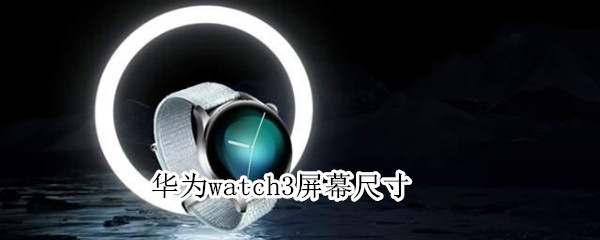 华为watch3屏幕尺寸（华为手表新款watch3的尺寸）
