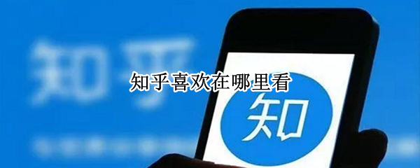 知乎喜欢在哪里看 知乎在哪里看我喜欢