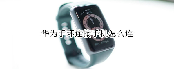 华为手环连接手机怎么连（华为手环连接手机怎么连app）