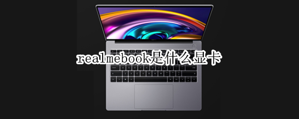 realmebook是什么显卡（realmebook是什么牌子）