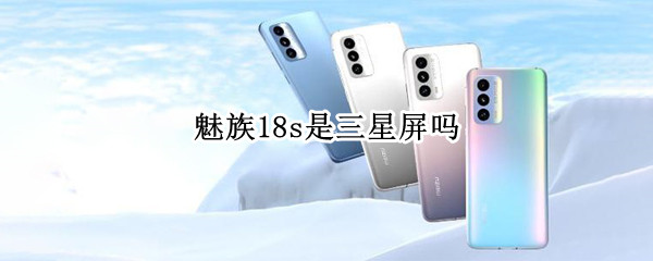 魅族18s是三星屏吗 魅族18屏幕是三星的吗