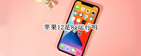 苹果12是8g运行吗（iphone12是8g吗）