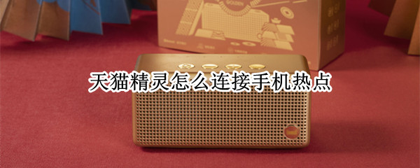 天猫精灵怎么连接手机热点（天猫精灵怎么连接手机热点失败）