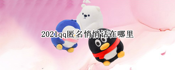 2021qq匿名悄悄话在哪里 2020qq匿名悄悄话在哪里