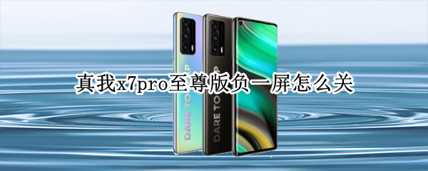 真我x7pro至尊版负一屏怎么关 真我x7pro至尊版隐藏功能