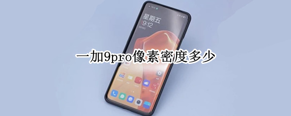 一加9pro像素密度多少（一加9pro像素密度多少）