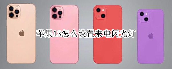 苹果13怎么设置来电闪光灯 苹果13怎么设置来电闪光灯功能