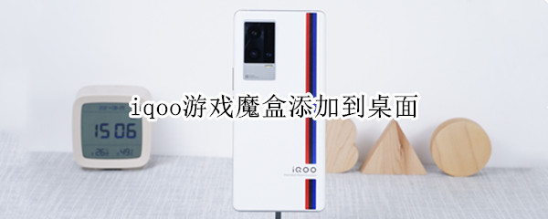iqoo游戏魔盒添加到桌面 iqoo游戏魔盒怎么添加到桌面