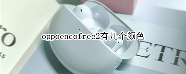 oppoencofree2有几个颜色（oppo enco free2颜色）