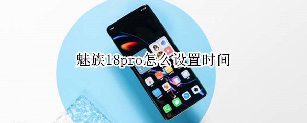 魅族18pro怎么设置时间（魅族18pro怎么添加时间插件）