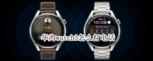 华为watch3怎么打电话（华为watch3怎么打电话就跳到手机接）