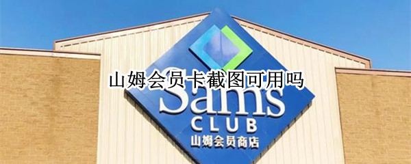 山姆会员卡截图可用吗（山姆会员卡截图可用吗怎么弄）