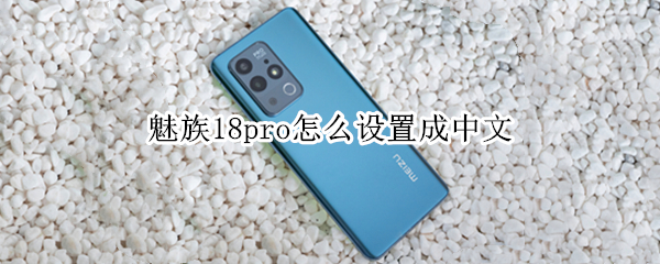 魅族18pro怎么设置成中文 魅族18pro如何