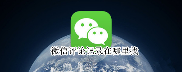 微信评论记录在哪里找（微信评论记录在哪里找出来）