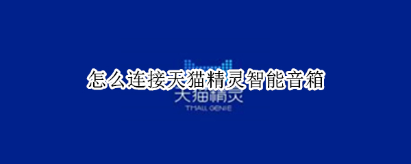 怎么连接天猫精灵智能音箱（怎么连接天猫精灵智能音箱手机）