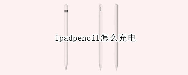 ipadpencil怎么充电 苹果pencil二代充不上电
