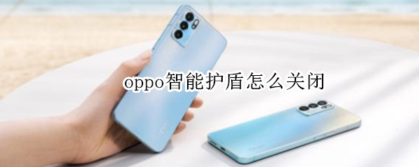 oppo智能护盾怎么关闭 oppo手机怎么关闭智能防护盾
