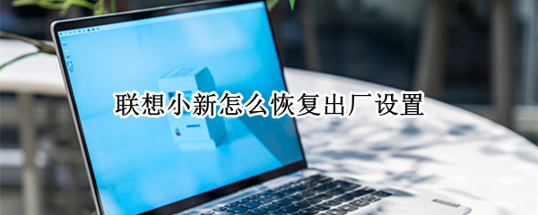 联想小新怎么恢复出厂设置（联想小新怎么恢复出厂设置联想小新pro16）