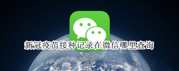 新冠疫苗接种记录在微信哪里查询（新冠疫苗接种记录在微信哪里查询啊）
