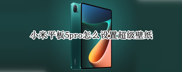 小米平板5pro怎么设置超级壁纸（小米平板5pro怎么设置超级壁纸桌面）