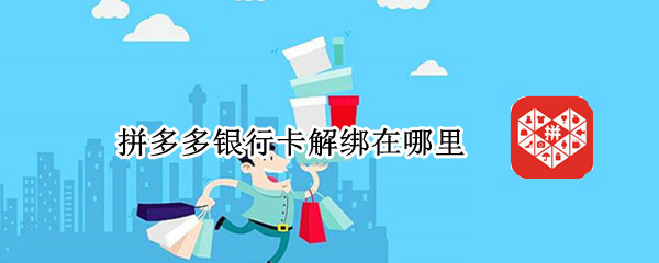 拼多多银行卡解绑在哪里 拼多多银行卡怎么解绑不了