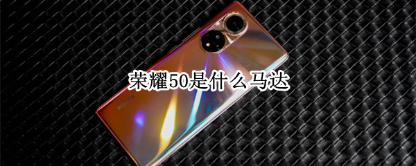 荣耀50是什么马达 荣耀50是什么马达品牌