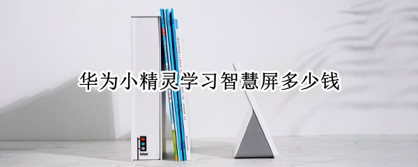 华为小精灵学习智慧屏多少钱 华为小精灵智慧屏有哪些产品功能