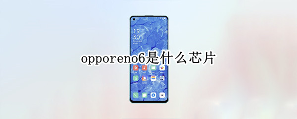 opporeno6是什么芯片（opporeno6pro是什么芯片）