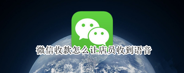 微信收款怎么让店员收到语音（微信收款怎么让店员收到语音播报）