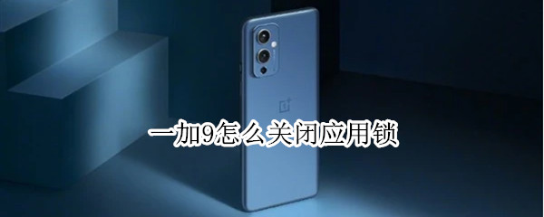 一加9怎么关闭应用锁 一加9怎么关闭应用锁屏