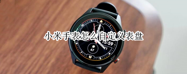 小米手表怎么自定义表盘（小米手表怎么自定义表盘图标）