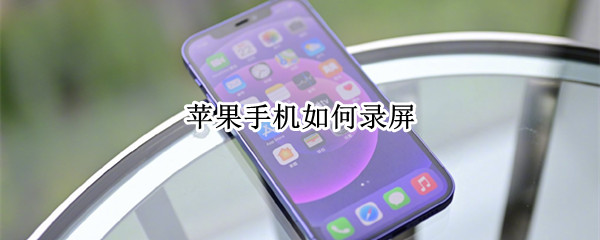苹果手机如何录屏（苹果手机如何录屏幕操作）