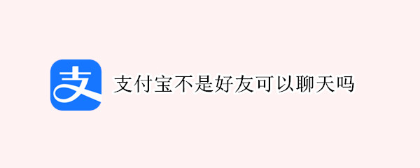 支付宝不是好友可以聊天吗（支付宝里不是好友可以聊天吗）