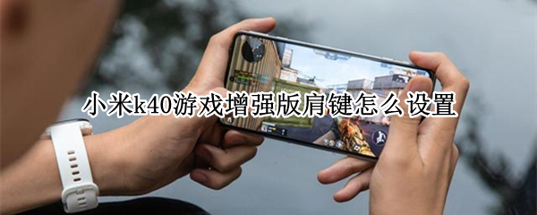小米k40游戏增强版肩键怎么设置（小米k40游戏增强版肩键怎么设置王者荣耀）