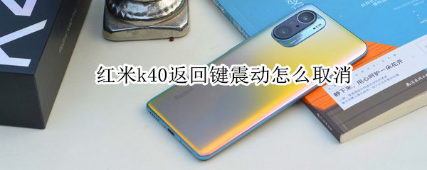 红米k40返回键震动怎么取消（红米k40怎么关掉返回键震动）