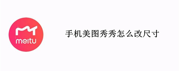手机美图秀秀怎么改尺寸 手机美图秀秀怎么改尺寸和像素