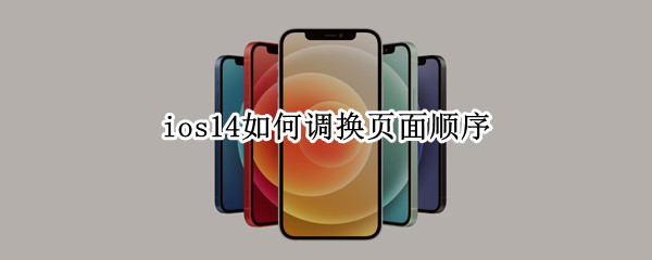 ios14如何调换页面顺序（ios14怎么调换页面顺序）
