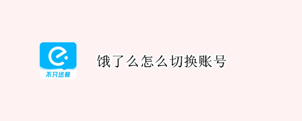饿了么怎么切换账号（饿了么怎么切换账号登陆）
