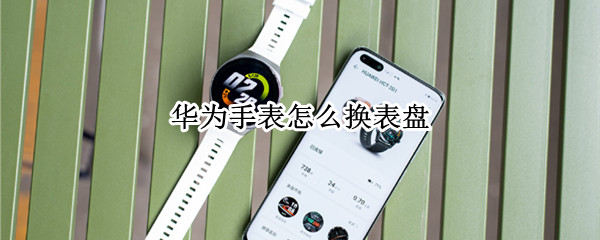 华为手表怎么换表盘（苹果手机连接华为手表怎么换表盘）