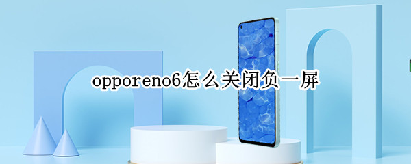 opporeno6怎么关闭负一屏 opporeno5手机负一屏怎么关闭