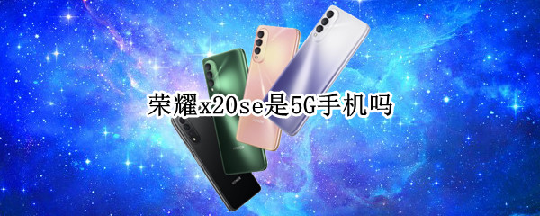 荣耀x20se是5G手机吗（荣耀x20se是5G吗）