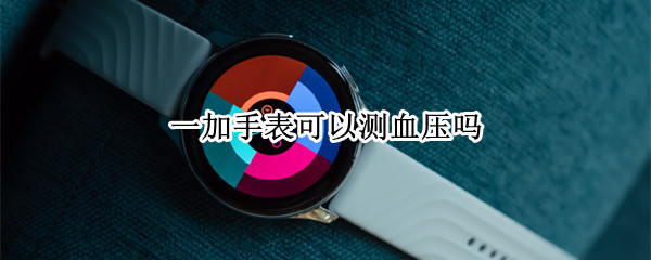 一加手表可以测血压吗（一加手表可以拍照吗）
