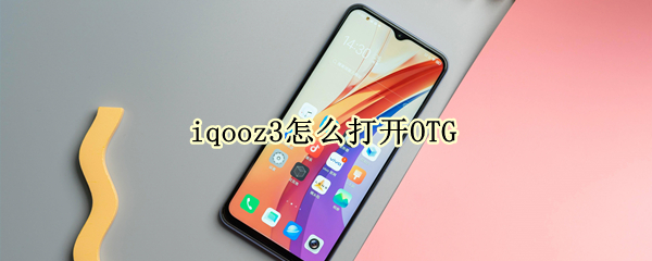 iqooz3怎么打开OTG iqooz3怎么打开nfc