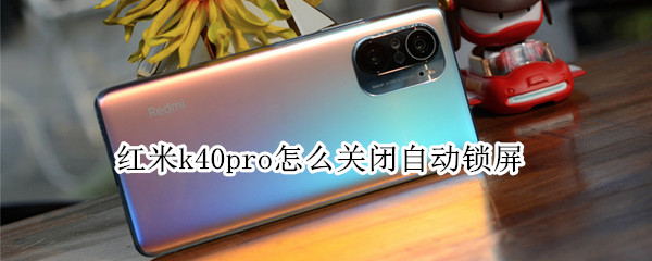 红米k40pro怎么关闭自动锁屏（红米k40pro怎么关闭自动锁屏时间）